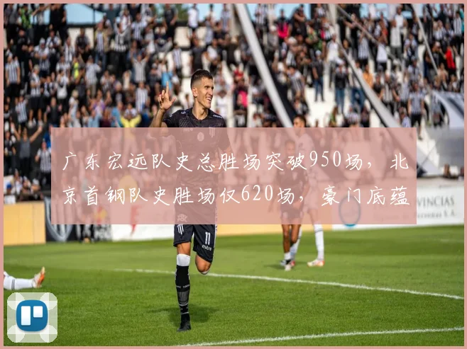 广东宏远队史总胜场突破950场,北京首钢队史胜场仅620场,豪门底蕴对比悬殊