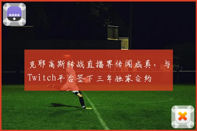 克耶高斯转战直播界传闻成真,与Twitch平台签下三年独家合约