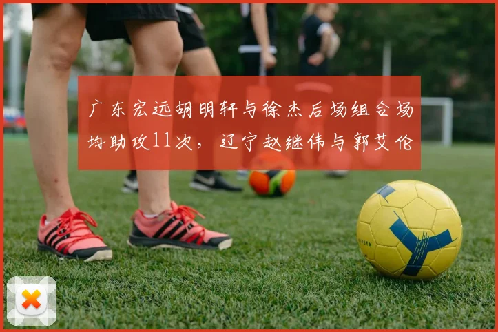 广东宏远胡明轩与徐杰后场组合场均助攻11次,辽宁赵继伟与郭艾伦组合12次,组织能力伯仲之间