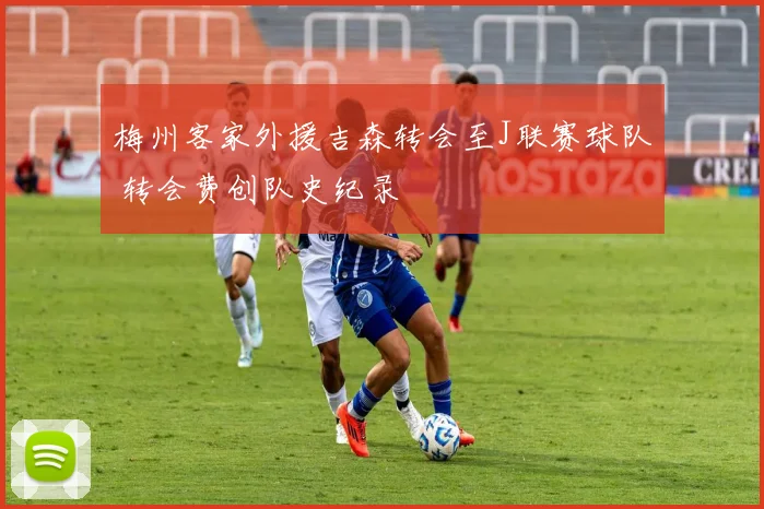 梅州客家外援吉森转会至J联赛球队 转会费创队史纪录