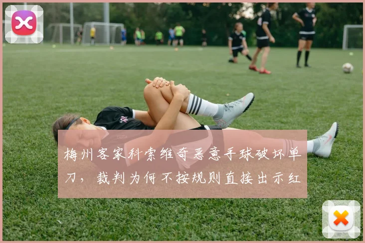 梅州客家科索维奇恶意手球破坏单刀,裁判为何不按规则直接出示红牌?