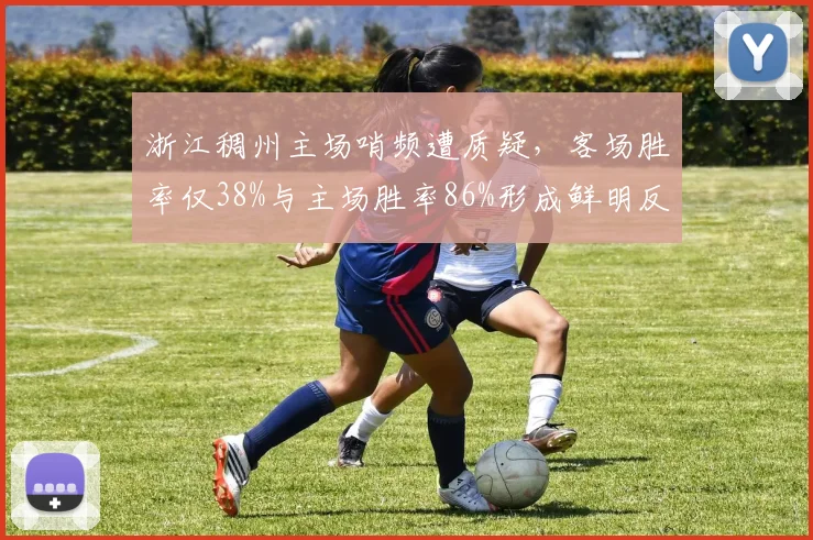 浙江稠州主场哨频遭质疑,客场胜率仅38%与主场胜率86%形成鲜明反差