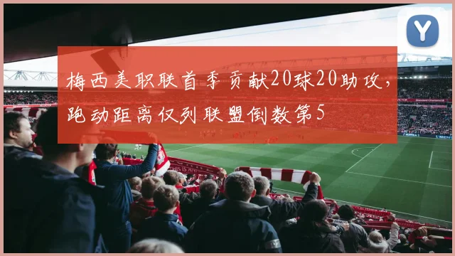 梅西美职联首季贡献20球20助攻,跑动距离仅列联盟倒数第5