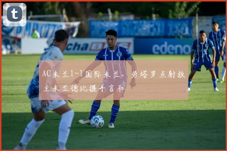 AC米兰1-1国际米兰,劳塔罗点射救主米兰德比握手言和